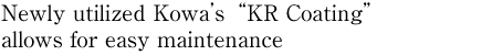 Newly utilized Kowa's “KR Coating” allows for easy maintenance